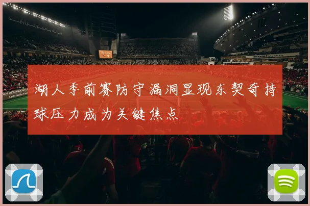 湖人季前赛防守漏洞显现东契奇持球压力成为关键焦点